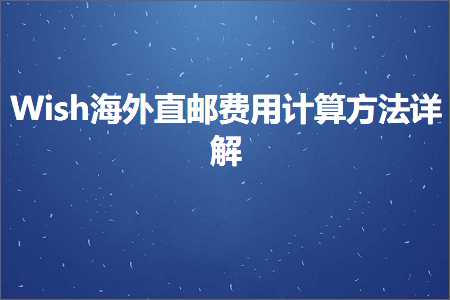 璺ㄥ鐢靛晢鐭ヨ瘑:Wish娴峰鐩撮偖璐圭敤璁＄畻鏂规硶璇﹁В